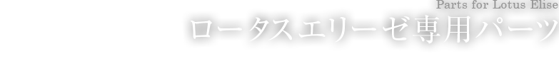 ロータスエリーゼ専用パーツ Parts for Lotus Elise